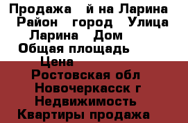Продажа 3-й на Ларина! › Район ­ город › Улица ­ Ларина › Дом ­ 57 › Общая площадь ­ 52 › Цена ­ 2 350 000 - Ростовская обл., Новочеркасск г. Недвижимость » Квартиры продажа   
